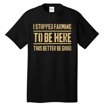 I Stopped Farming To Be Here This Better Be Good Tall T-Shirt