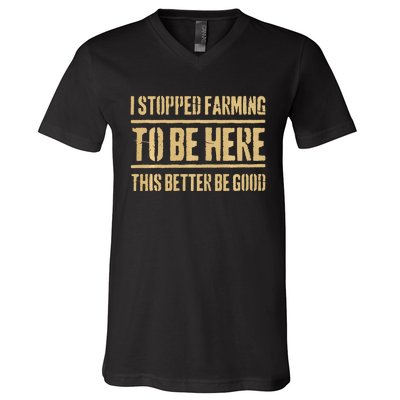 I Stopped Farming To Be Here This Better Be Good V-Neck T-Shirt