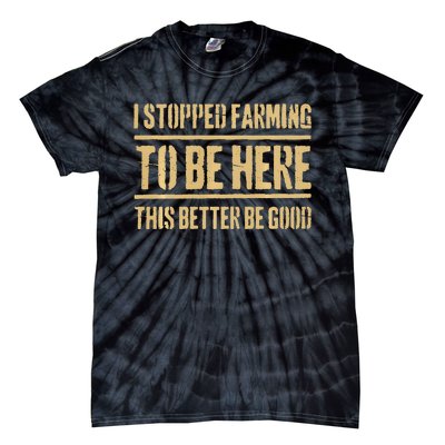 I Stopped Farming To Be Here This Better Be Good Tie-Dye T-Shirt