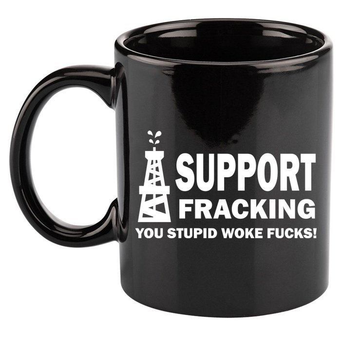 I Support Fracking You Stupid Woke 11oz C Handle Ceramic Mug
