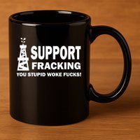I Support Fracking You Stupid Woke 11oz C Handle Ceramic Mug