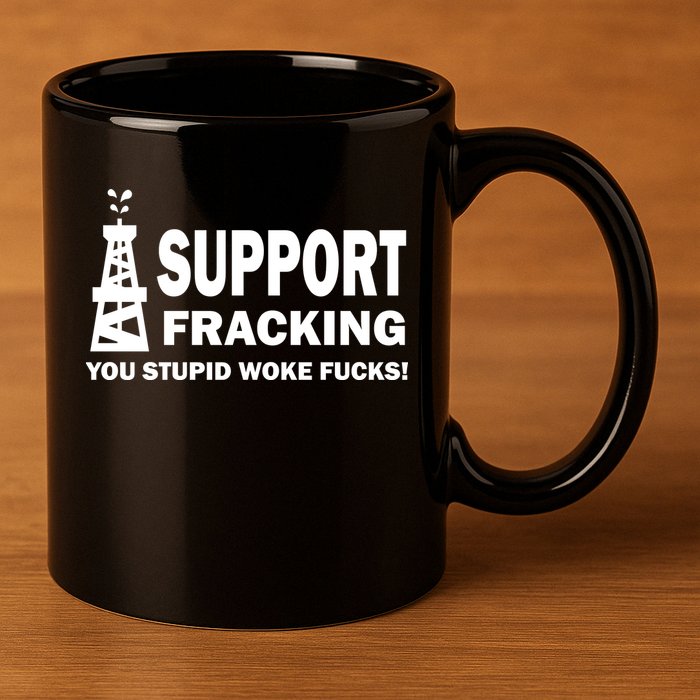 I Support Fracking You Stupid Woke 11oz C Handle Ceramic Mug
