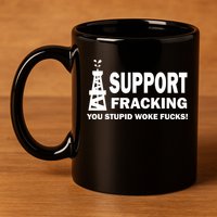 I Support Fracking You Stupid Woke 11oz C Handle Ceramic Mug