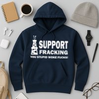 I Support Fracking You Stupid Woke Hoodie