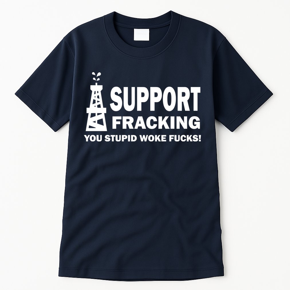 I Support Fracking You Stupid Woke Tall T-Shirt