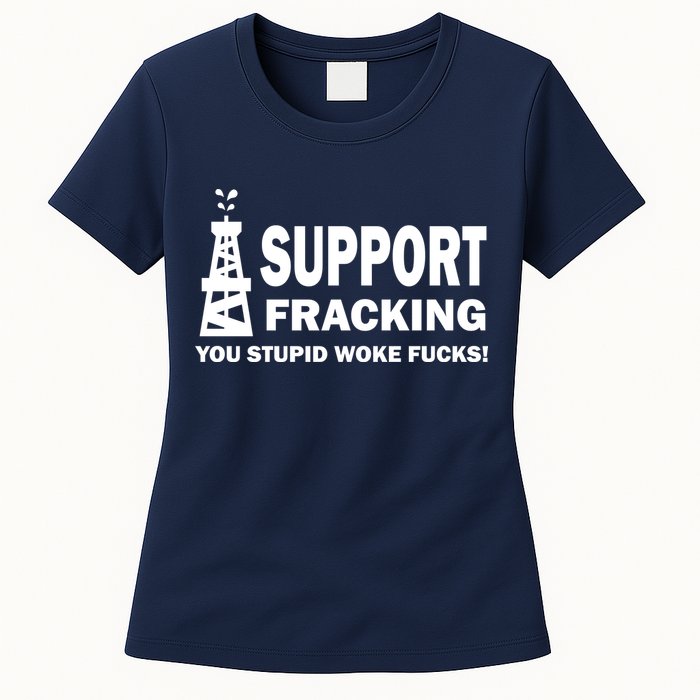 I Support Fracking You Stupid Woke Womens T-Shirt