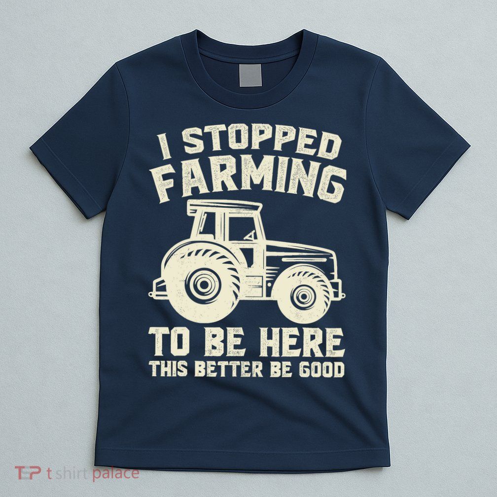 I Stopped Farming To Be Here This Better Be Good Vintage T-Shirt