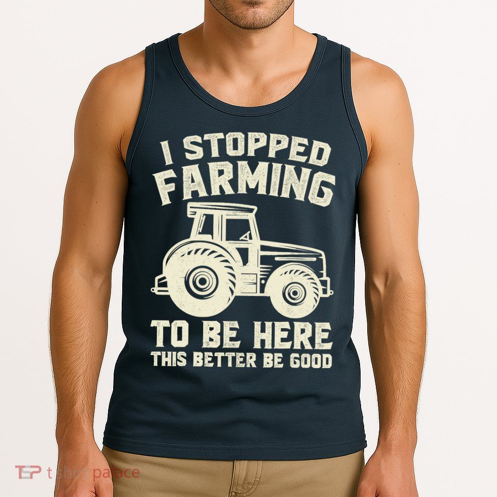 I Stopped Farming To Be Here This Better Be Good Vintage Tank Top