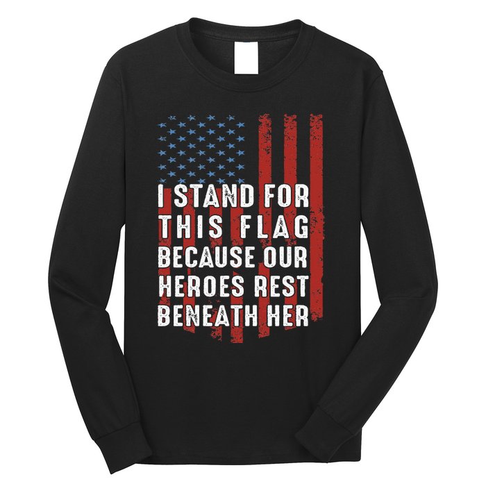 I Stand For This Flag Because Our Heroes Rest Beneath Her Long Sleeve Shirt