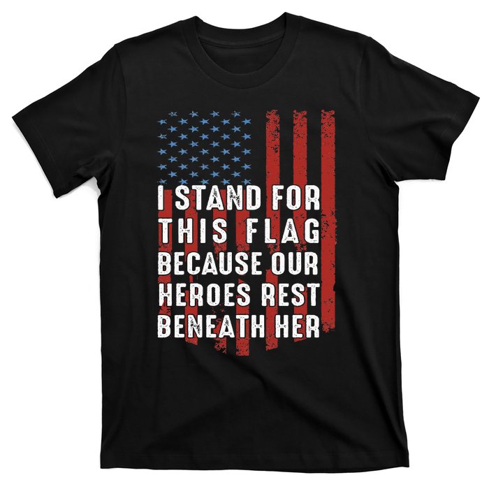 I Stand For This Flag Because Our Heroes Rest Beneath Her T-Shirt