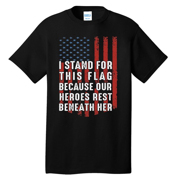 I Stand For This Flag Because Our Heroes Rest Beneath Her Tall T-Shirt