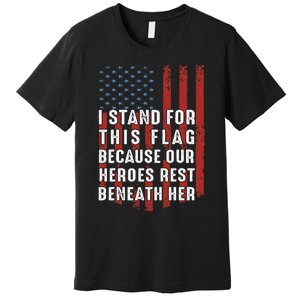 I Stand For This Flag Because Our Heroes Rest Beneath Her Premium T-Shirt