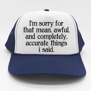 Im Sorry For That Mean Awful And Completely Accurate Things I Said Trucker Hat