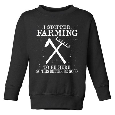 I Stopped Farming To Be Here So This Better Be Good Toddler Sweatshirt