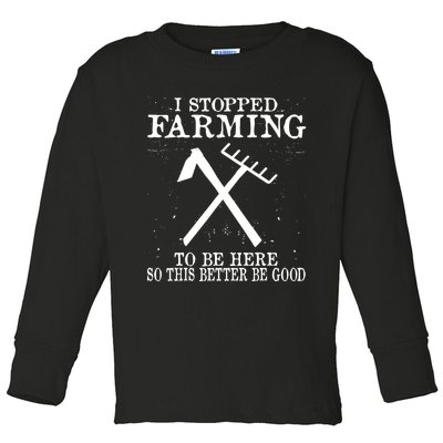 I Stopped Farming To Be Here So This Better Be Good Toddler Long Sleeve Shirt