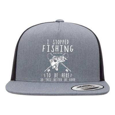 I Stopped Fishing To Be Here So This Better Be Good Flat Bill Trucker Hat