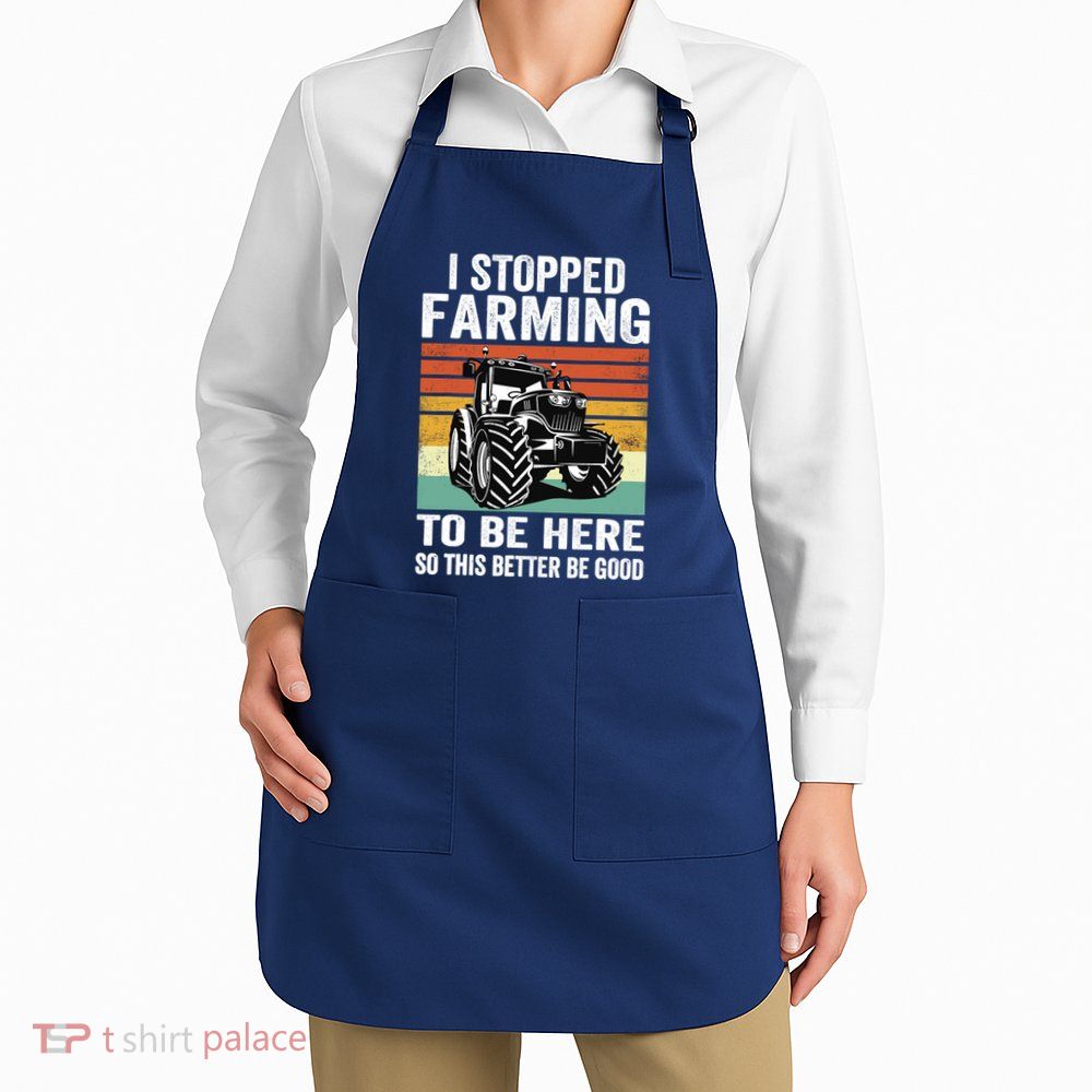 I Stopped Farming To Be Here This Better Be Good Vintage Apron