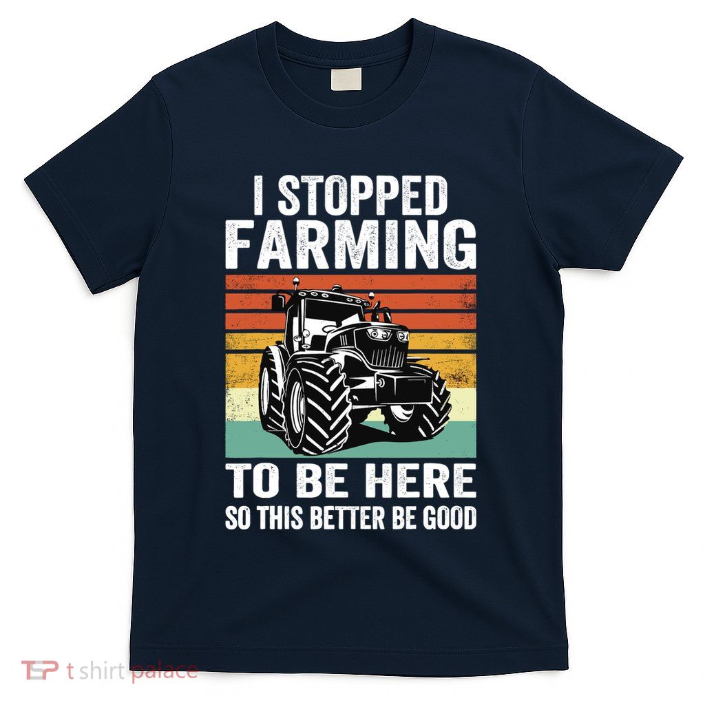 I Stopped Farming To Be Here This Better Be Good Vintage T-Shirt