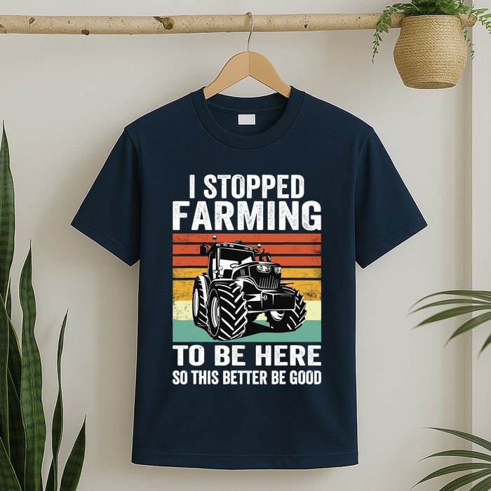 I Stopped Farming To Be Here This Better Be Good Vintage T-Shirt