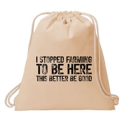 I Stopped Farming To Be Here This Better Be Good Drawstring Bag
