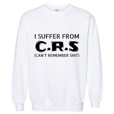 I Suffer From Crs Cant Remember Shit Garment-Dyed Sweatshirt