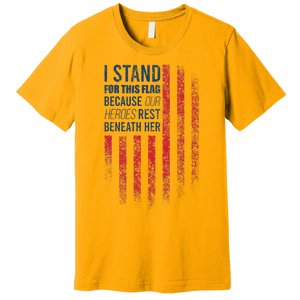 I Stand For This Flag Because Our Heroes Rest Beneath Her Premium T-Shirt