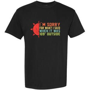 IM Sorry For What I Said When It Was 109 Degrees Outside Garment-Dyed Heavyweight T-Shirt