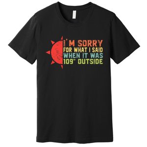 IM Sorry For What I Said When It Was 109 Degrees Outside Premium T-Shirt