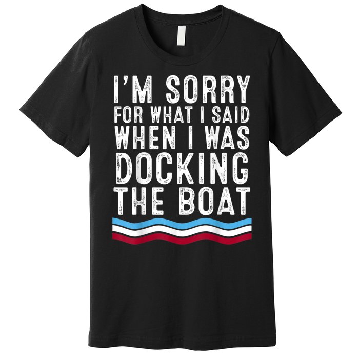 I’M Sorry For What I Said When Docking The Boat Premium T-Shirt