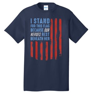 I Stand For This Flag Because Our Heroes Rest Beneath Her Tall T-Shirt