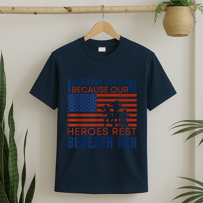 I Stand For This Flag Because Our Heroes Rest Beneath Her T-Shirt