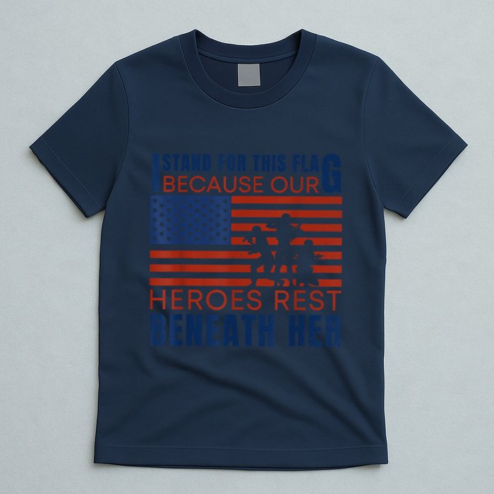 I Stand For This Flag Because Our Heroes Rest Beneath Her T-Shirt