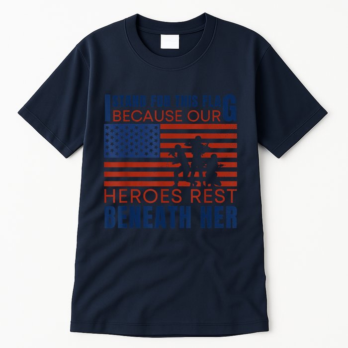 I Stand For This Flag Because Our Heroes Rest Beneath Her Tall T-Shirt