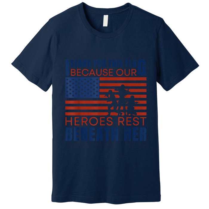I Stand For This Flag Because Our Heroes Rest Beneath Her Premium T-Shirt