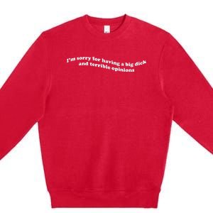 I’M Sorry For Having A Big Dick And Terrible Opinions Premium Crewneck Sweatshirt