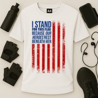 I Stand For This Flag Because Our Heroes Rest Beneath Her USA Performance Shirt