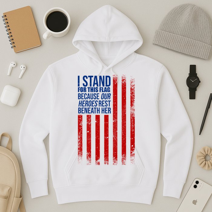 I Stand For This Flag Because Our Heroes Rest Beneath Her USA Hoodie