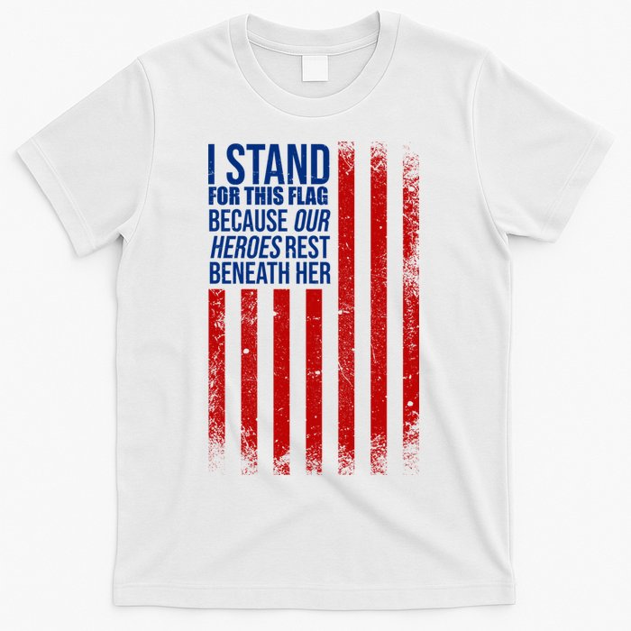I Stand For This Flag Because Our Heroes Rest Beneath Her USA T-Shirt