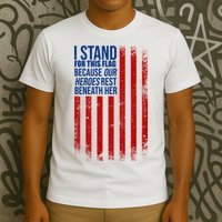 I Stand For This Flag Because Our Heroes Rest Beneath Her USA T-Shirt