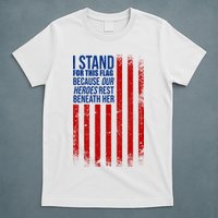 I Stand For This Flag Because Our Heroes Rest Beneath Her USA T-Shirt