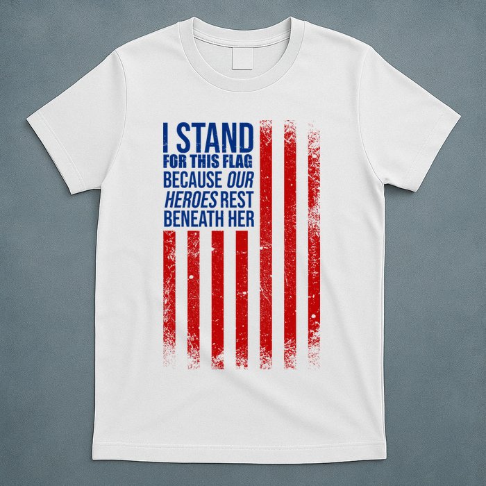 I Stand For This Flag Because Our Heroes Rest Beneath Her USA T-Shirt