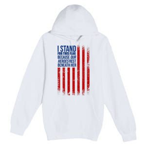 I Stand For This Flag Because Our Heroes Rest Beneath Her USA Premium Pullover Hoodie