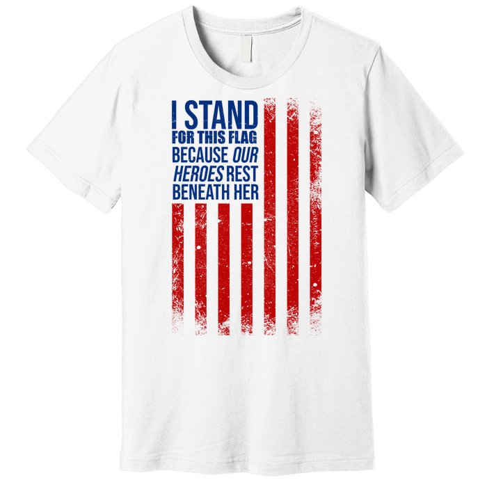 I Stand For This Flag Because Our Heroes Rest Beneath Her USA Premium T-Shirt