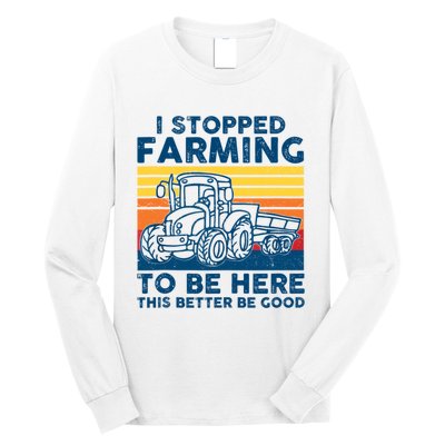 I Stopped Farming To Be Here This Better Be Good Long Sleeve Shirt