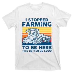 I Stopped Farming To Be Here This Better Be Good T-Shirt