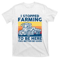 I Stopped Farming To Be Here This Better Be Good T-Shirt