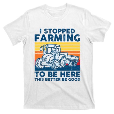 I Stopped Farming To Be Here This Better Be Good T-Shirt