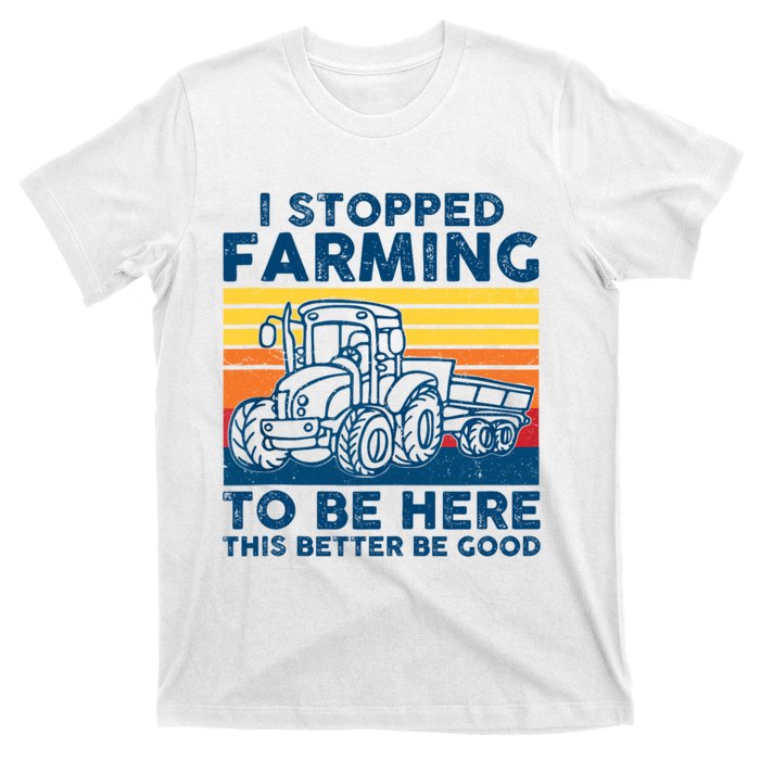 I Stopped Farming To Be Here This Better Be Good T-Shirt