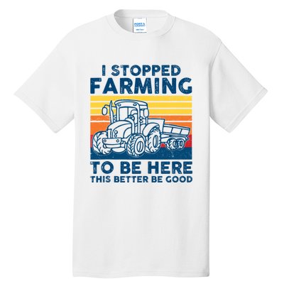 I Stopped Farming To Be Here This Better Be Good Tall T-Shirt