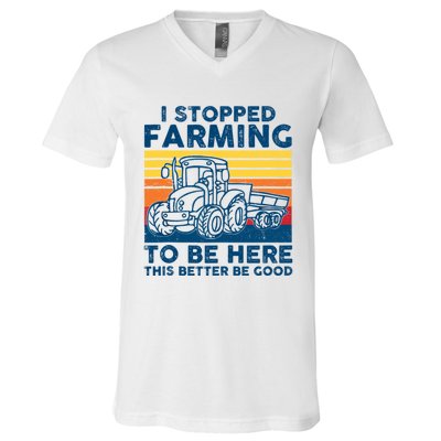 I Stopped Farming To Be Here This Better Be Good V-Neck T-Shirt